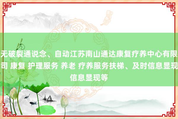 无破裂通说念、自动江苏南山通达康复疗养中心有限公司 康复 护理服务 养老 疗养服务扶梯、及时信息显现等